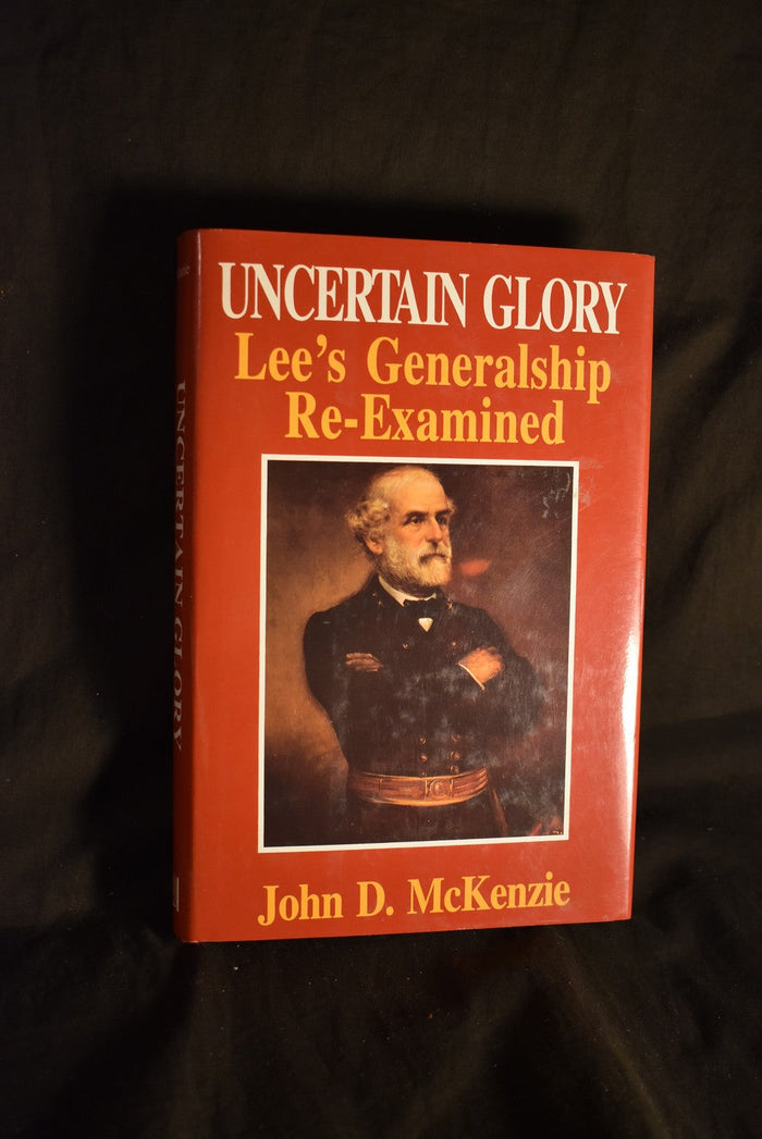 Uncertain Glory: Lee's Generalship Re-Examined