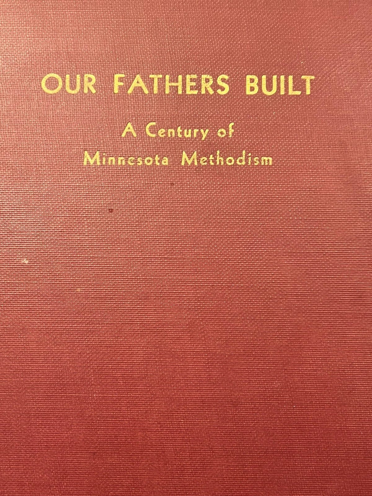 Our Fathers Built - A Century of Minnesota Methodism